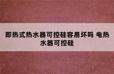 即热式热水器可控硅容易坏吗 电热水器可控硅